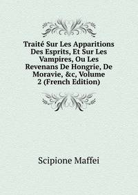 Trait? Sur Les Apparitions Des Esprits, Et Sur Les Vampires, Ou Les Revenans De Hongrie, De Moravie, &amp;c, Volume 2 (French Edition)
