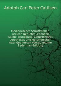Medicinisches Schriftsteller-Lexicon Der Jetzt Lebenden Aerzte, Wundarzte, Geburtshelfer, Apotheker, Und Naturforscher Aller Gebildeten Volker, Volume 9 (German Edition)