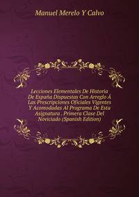 Lecciones Elementales De Historia De Espana Dispuestas Con Arreglo A Las Prescripciones Oficiales Vigentes Y Acomodadas Al Programa De Esta Asignatura . Primera Clase Del Noviciado (Spanish Edition)