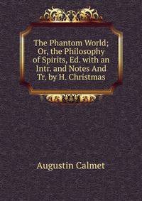 The Phantom World; Or, the Philosophy of Spirits, Ed. with an Intr. and Notes And Tr. by H. Christmas