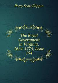 The Royal Government in Virginia, 1624-1775, Issue 194