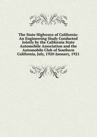 The State Highways of California: An Engineering Study Conducted Jointly by the California State Automobile Association and the Automobile Club of Southern California, July, 1920-January, 1921