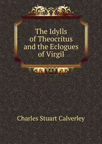 The Idylls of Theocritus and the Eclogues of Virgil