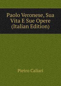 Paolo Veronese, Sua Vita E Sue Opere (Italian Edition)