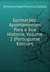 Guimaraes: Apontamentos Para a Sua Historia, Volume 2 (Portuguese Edition)