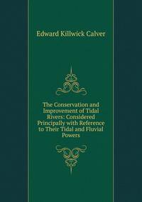 The Conservation and Improvement of Tidal Rivers: Considered Principally with Reference to Their Tidal and Fluvial Powers