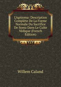 L'Agnioma: Description Compl?te De La Forme Normale Du Sacrifice De Soma Dans Le Culte V?dique (French Edition)