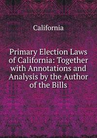 Primary Election Laws of California: Together with Annotations and Analysis by the Author of the Bills
