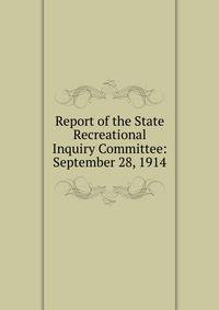 Report of the State Recreational Inquiry Committee: September 28, 1914