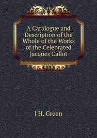A Catalogue and Description of the Whole of the Works of the Celebrated Jacques Callot