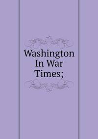 Washington In War Times;