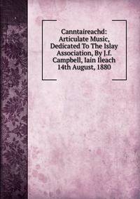Canntaireachd: Articulate Music, Dedicated To The Islay Association, By J.f. Campbell, Iain Ileach 14th August, 1880
