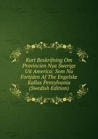 Kort Beskrifning Om Provincien Nya Swerige Uit America: Som Nu Fortjden Af The Engelske Kallas Pensylvania (Swedish Edition)