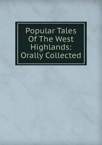 Popular Tales Of The West Highlands: Orally Collected