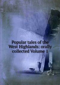 Popular tales of the West Highlands: orally collected Volume 1