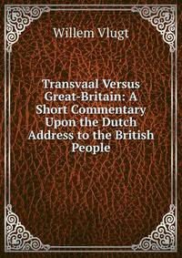 Transvaal Versus Great-Britain: A Short Commentary Upon the Dutch Address to the British People