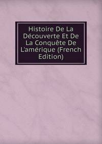 Histoire De La D?couverte Et De La Conqu?te De L'am?rique (French Edition)
