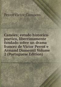 Camoes; estudo historico-poetico, liberrimamente fundado sobre un drama francez de Victor Perrot e Armand Dumesnil Volume 2 (Portuguese Edition)