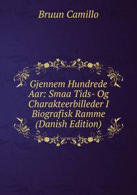Gjennem Hundrede Aar: Smaa Tids- Og Charakteerbilleder I Biografisk Ramme (Danish Edition)