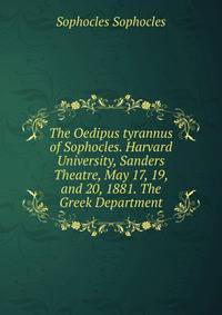The Oedipus tyrannus of Sophocles. Harvard University, Sanders Theatre, May 17, 19, and 20, 1881. The Greek Department