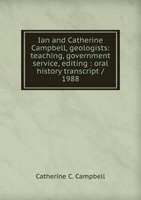 Ian and Catherine Campbell, geologists: teaching, government service, editing : oral history transcript / 1988