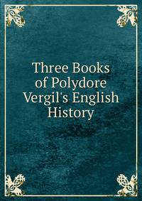 Three Books of Polydore Vergil's English History