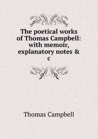 The poetical works of Thomas Campbell: with memoir, explanatory notes &amp; c