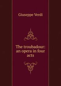 The troubadour: an opera in four acts