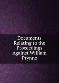 Documents Relating to the Proceedings Against William Prynne