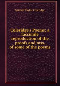 Coleridge's Poems; a facsimile reproduction of the proofs and mss. of some of the poems