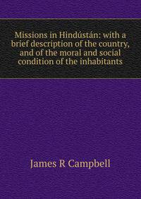 Missions in Hindustan: with a brief description of the country, and of the moral and social condition of the inhabitants