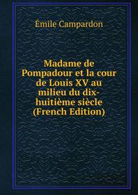 Madame de Pompadour et la cour de Louis XV au milieu du dix-huitieme siecle (French Edition)