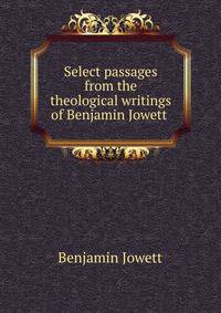 Select passages from the theological writings of Benjamin Jowett .