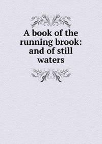 A book of the running brook: and of still waters