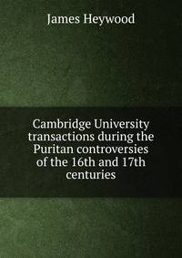 Cambridge University transactions during the Puritan controversies of the 16th and 17th centuries