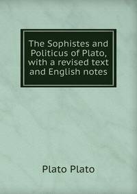 The Sophistes and Politicus of Plato, with a revised text and English notes
