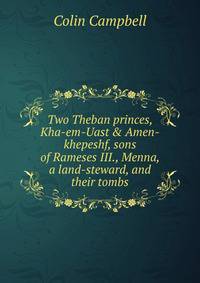 Two Theban princes, Kha-em-Uast &amp; Amen-khepeshf, sons of Rameses III., Menna, a land-steward, and their tombs