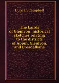 The Lairds of Glenlyon: historical sketches relating to the districts of Appin, Glenlyon, and Breadalbane