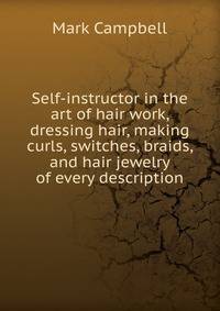 Self-instructor in the art of hair work, dressing hair, making curls, switches, braids, and hair jewelry of every description