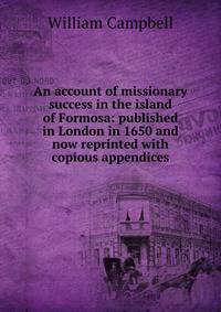 An account of missionary success in the island of Formosa: published in London in 1650 and now reprinted with copious appendices