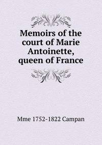 Memoirs of the court of Marie Antoinette, queen of France