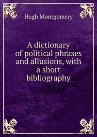 A dictionary of political phrases and allusions, with a short bibliography