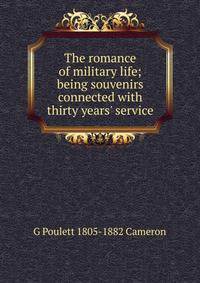 The romance of military life; being souvenirs connected with thirty years' service