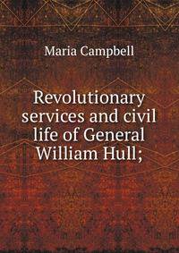 Revolutionary services and civil life of General William Hull;