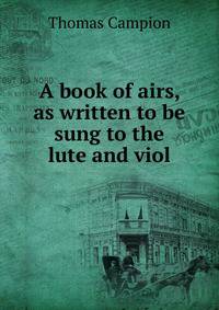 A book of airs, as written to be sung to the lute and viol