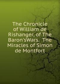 The Chronicle of William de Rishanger, of The Baron'sWars. The Miracles of Simon de Montfort
