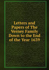 Letters and Papers of The Verney Family Down to the End of the Year 1639