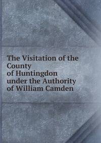 The Visitation of the County of Huntingdon under the Authority of William Camden