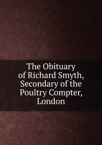 The Obituary of Richard Smyth, Secondary of the Poultry Compter, London