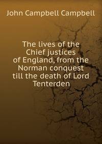 The lives of the Chief justices of England, from the Norman conquest till the death of Lord Tenterden